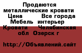 Продаются металлические кровати  › Цена ­ 100 - Все города Мебель, интерьер » Кровати   . Челябинская обл.,Озерск г.